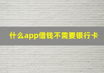 什么app借钱不需要银行卡