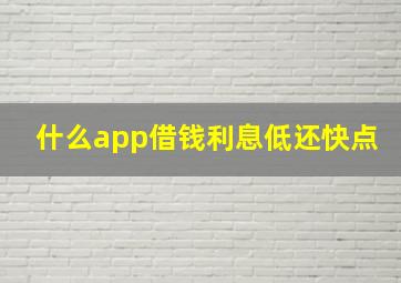 什么app借钱利息低还快点