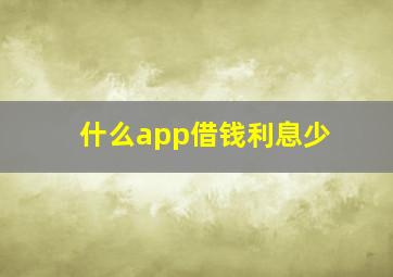 什么app借钱利息少