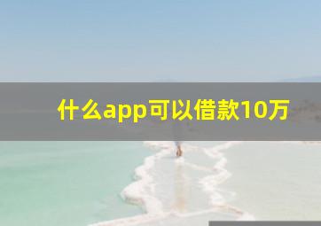 什么app可以借款10万