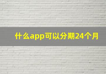 什么app可以分期24个月