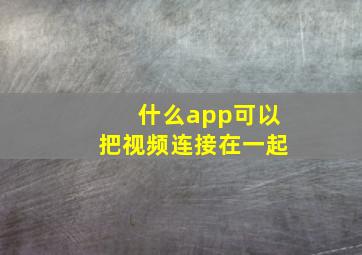 什么app可以把视频连接在一起