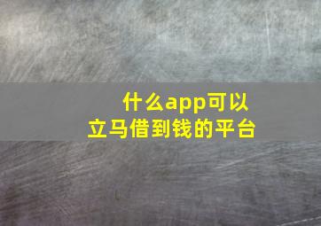 什么app可以立马借到钱的平台