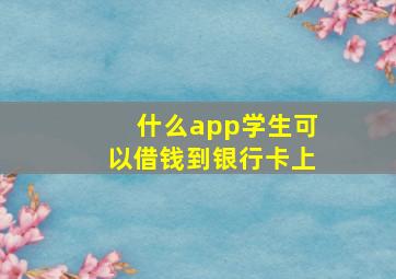 什么app学生可以借钱到银行卡上