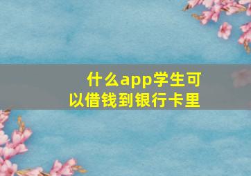 什么app学生可以借钱到银行卡里