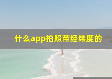 什么app拍照带经纬度的