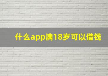 什么app满18岁可以借钱