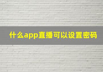 什么app直播可以设置密码