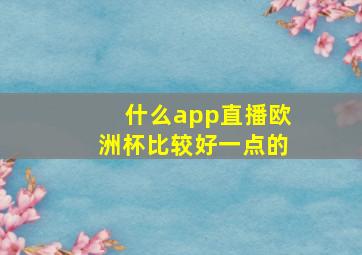 什么app直播欧洲杯比较好一点的