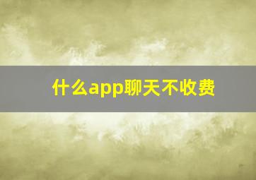 什么app聊天不收费