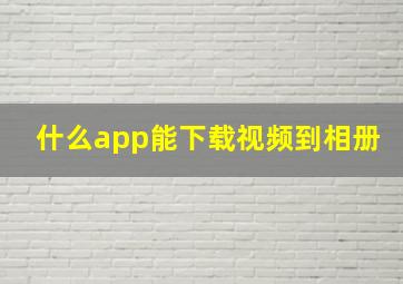 什么app能下载视频到相册