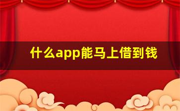 什么app能马上借到钱