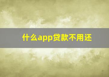 什么app贷款不用还