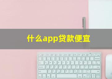 什么app贷款便宜