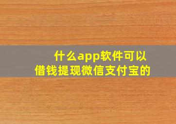 什么app软件可以借钱提现微信支付宝的