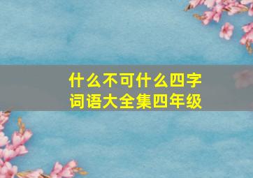 什么不可什么四字词语大全集四年级