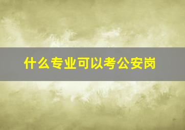 什么专业可以考公安岗