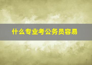 什么专业考公务员容易