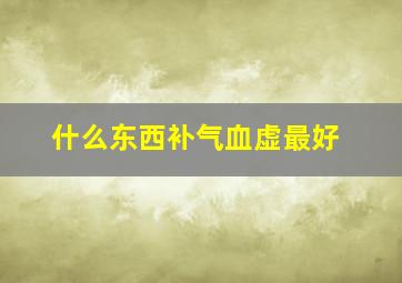 什么东西补气血虚最好