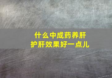 什么中成药养肝护肝效果好一点儿