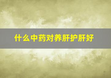 什么中药对养肝护肝好