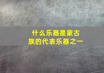 什么乐器是蒙古族的代表乐器之一