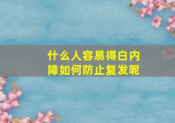 什么人容易得白内障如何防止复发呢