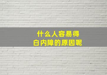 什么人容易得白内障的原因呢