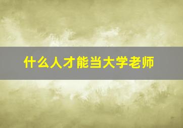 什么人才能当大学老师