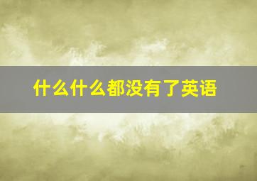 什么什么都没有了英语