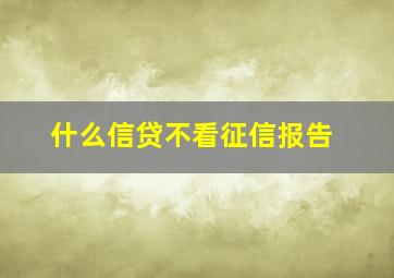 什么信贷不看征信报告