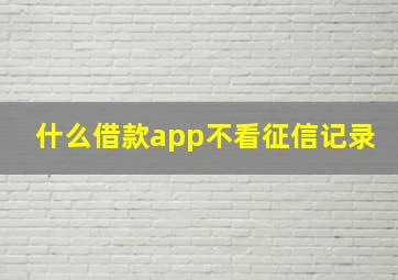 什么借款app不看征信记录