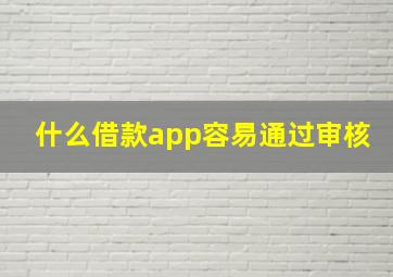 什么借款app容易通过审核