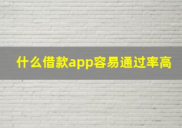 什么借款app容易通过率高