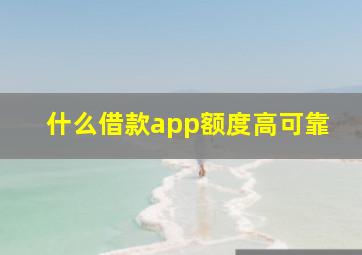 什么借款app额度高可靠