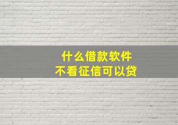 什么借款软件不看征信可以贷