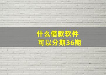 什么借款软件可以分期36期