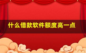 什么借款软件额度高一点