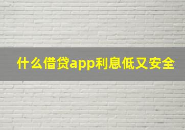 什么借贷app利息低又安全