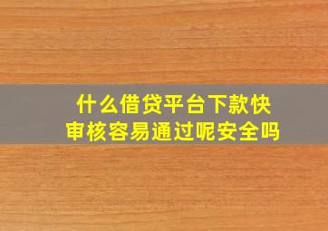 什么借贷平台下款快审核容易通过呢安全吗