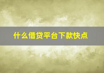 什么借贷平台下款快点