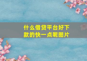 什么借贷平台好下款的快一点呢图片