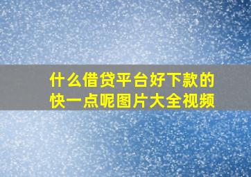 什么借贷平台好下款的快一点呢图片大全视频