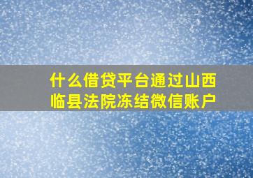 什么借贷平台通过山西临县法院冻结微信账户