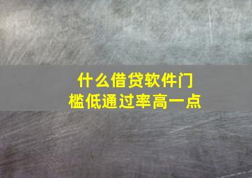 什么借贷软件门槛低通过率高一点