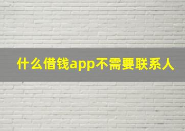 什么借钱app不需要联系人