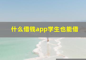 什么借钱app学生也能借