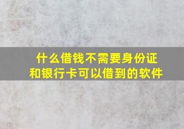 什么借钱不需要身份证和银行卡可以借到的软件