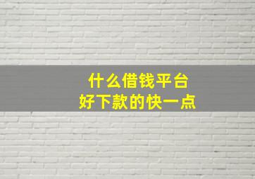 什么借钱平台好下款的快一点