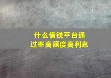 什么借钱平台通过率高额度高利息